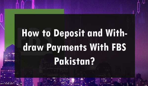 How to Deposit and Withdraw Payments With FBS Pakistan?